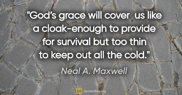 Neal A. Maxwell quote: "God’s grace will cover  us like a cloak-enough to provide for..."