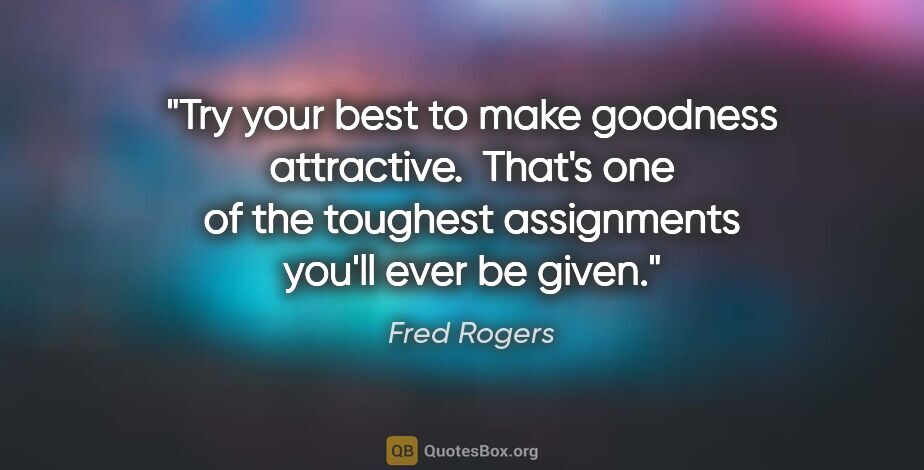 Fred Rogers quote: "Try your best to make goodness attractive.  That's one of the..."