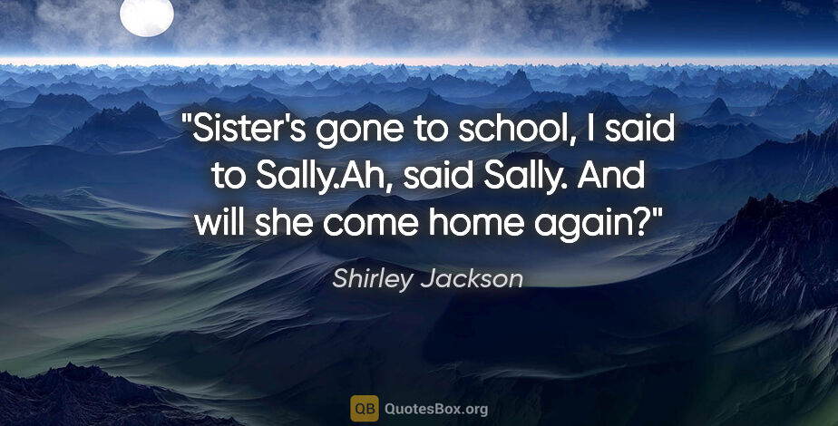 Shirley Jackson quote: "Sister's gone to school," I said to Sally."Ah," said Sally...."