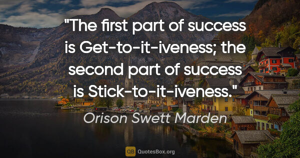 Orison Swett Marden quote: "The first part of success is "Get-to-it-iveness"; the second..."