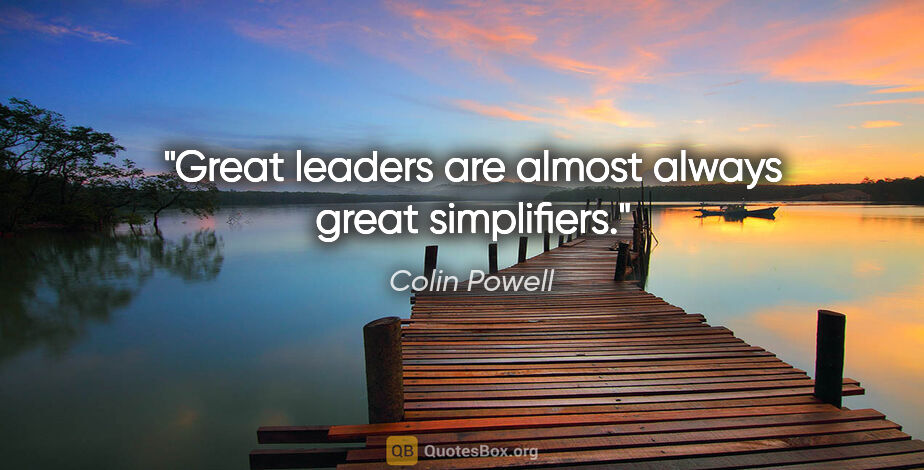 Colin Powell quote: "Great leaders are almost always great simplifiers."