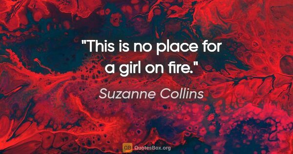 Suzanne Collins quote: "This is no place for a girl on fire."