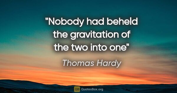 Thomas Hardy quote: "Nobody had beheld the gravitation of the two into one"