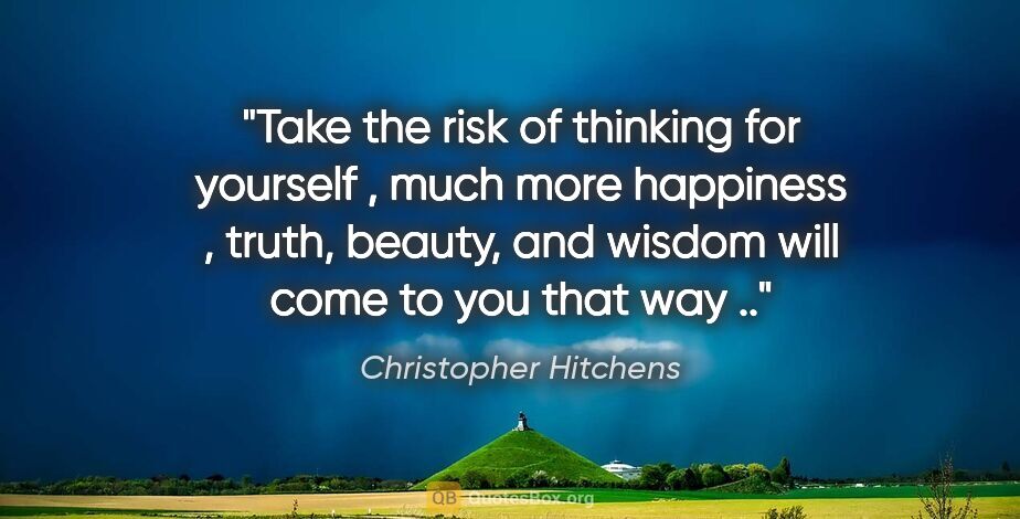Christopher Hitchens quote: "Take the risk of thinking for yourself , much more happiness ,..."