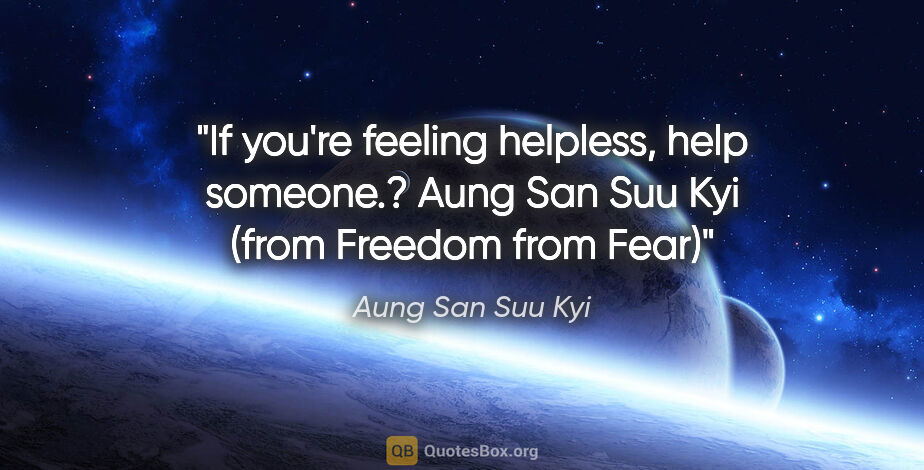 Aung San Suu Kyi quote: "If you're feeling helpless, help someone.? Aung San Suu Kyi..."