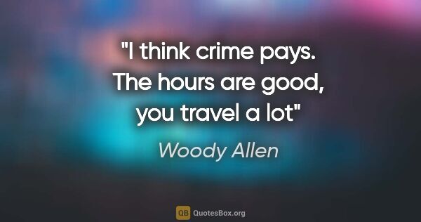 Woody Allen quote: "I think crime pays. The hours are good, you travel a lot"