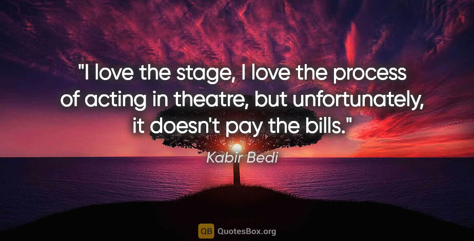 Kabir Bedi quote: "I love the stage, I love the process of acting in theatre, but..."