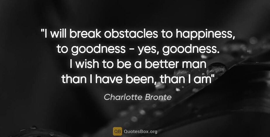 Charlotte Bronte quote: "I will break obstacles to happiness, to goodness - yes,..."