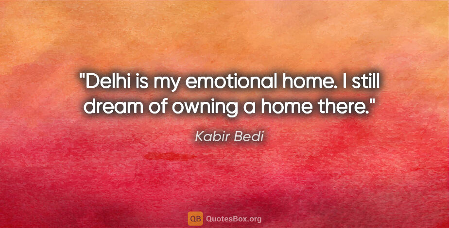 Kabir Bedi quote: "Delhi is my emotional home. I still dream of owning a home there."