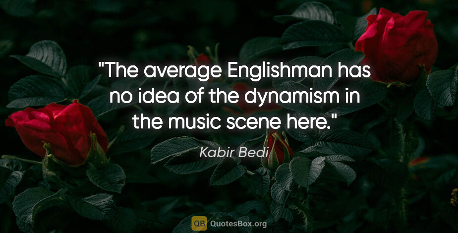Kabir Bedi quote: "The average Englishman has no idea of the dynamism in the..."