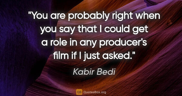 Kabir Bedi quote: "You are probably right when you say that I could get a role in..."