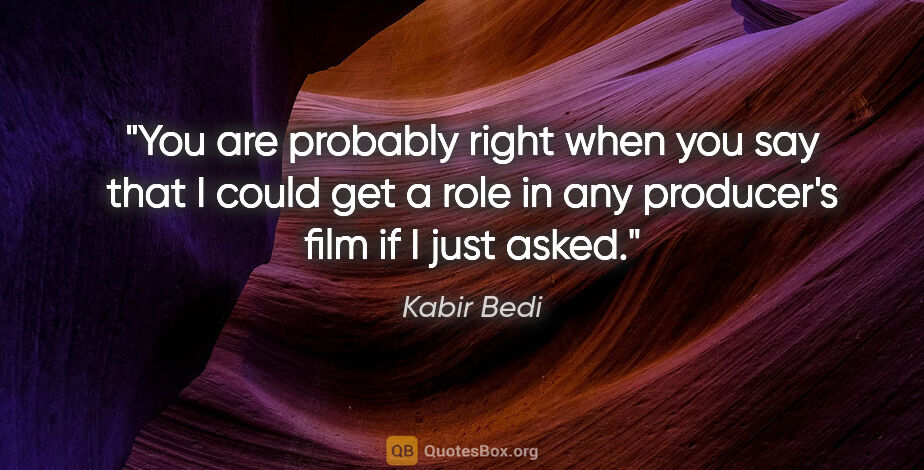 Kabir Bedi quote: "You are probably right when you say that I could get a role in..."
