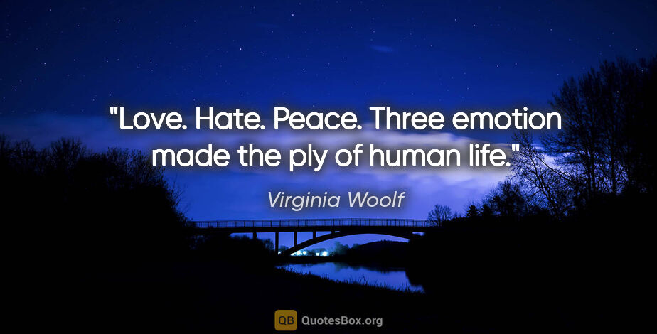 Virginia Woolf quote: "Love. Hate. Peace. Three emotion made the ply of human life."