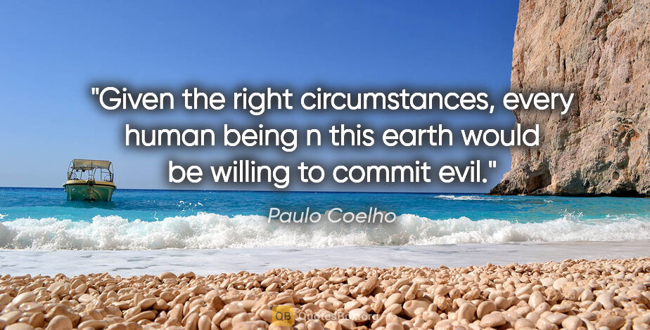Paulo Coelho quote: "Given the right circumstances, every human being n this earth..."