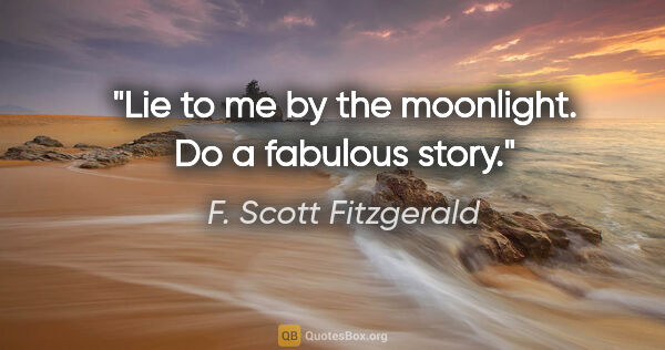 F. Scott Fitzgerald quote: "Lie to me by the moonlight. Do a fabulous story."