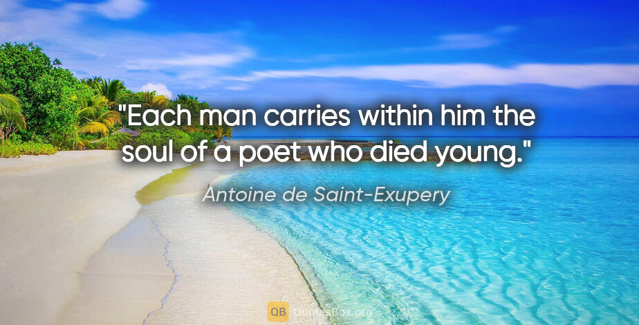 Antoine de Saint-Exupery quote: "Each man carries within him the soul of a poet who died young."