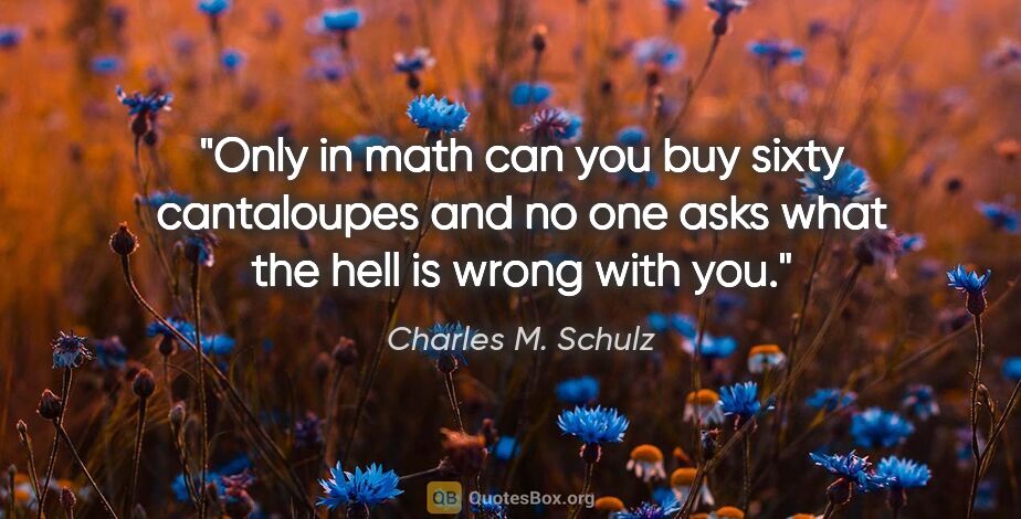 Charles M. Schulz quote: "Only in math can you buy sixty cantaloupes and no one asks..."