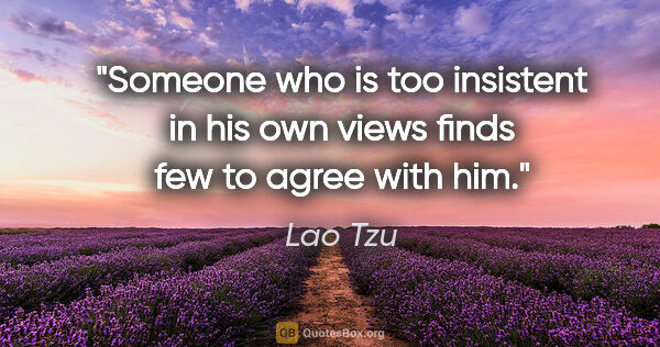 Lao Tzu quote: "Someone who is too insistent in his own views finds few to..."