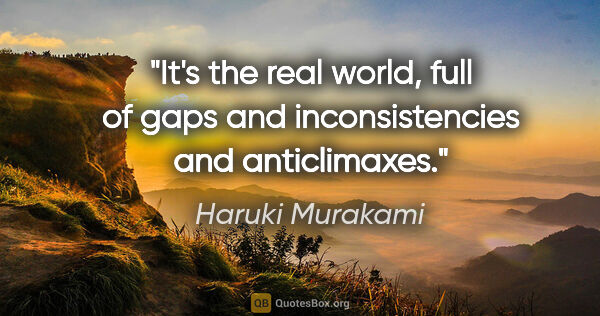 Haruki Murakami quote: "It's the real world, full of gaps and inconsistencies and..."