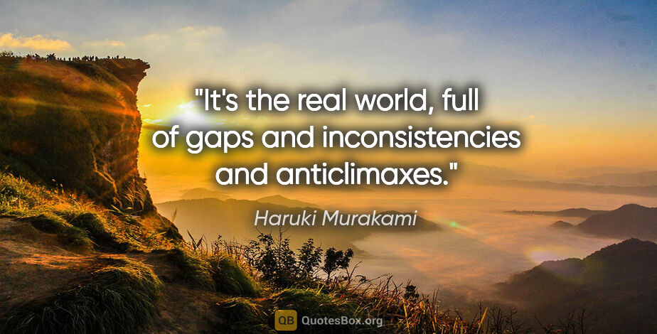 Haruki Murakami quote: "It's the real world, full of gaps and inconsistencies and..."