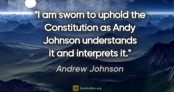 Andrew Johnson quote: "I am sworn to uphold the Constitution as Andy Johnson..."