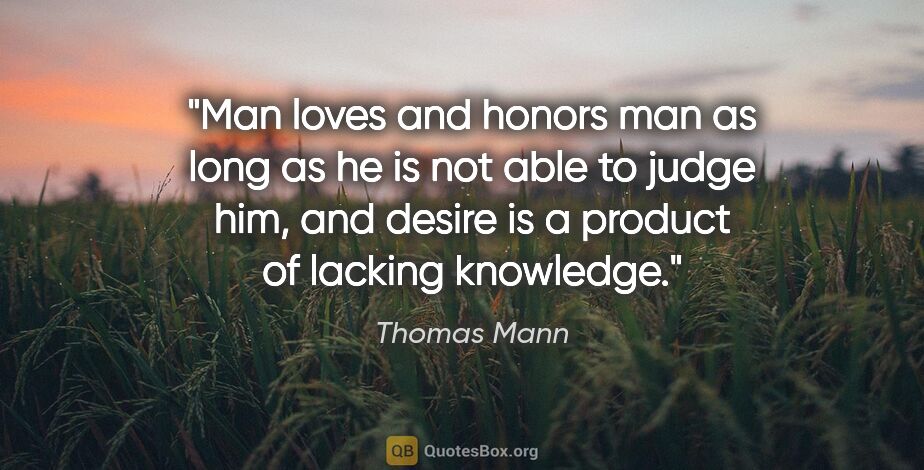 Thomas Mann quote: "Man loves and honors man as long as he is not able to judge..."