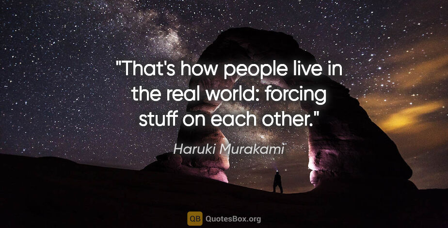 Haruki Murakami quote: "That's how people live in the real world: forcing stuff on..."