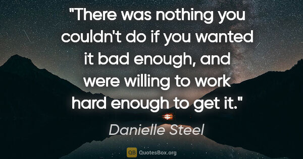 Danielle Steel quote: "There was nothing you couldn't do if you wanted it bad enough,..."