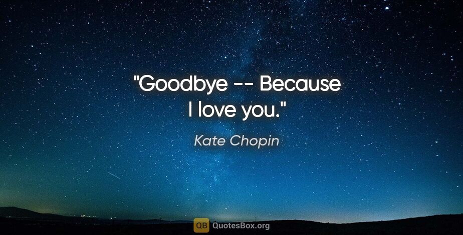 Kate Chopin quote: "Goodbye -- Because I love you."