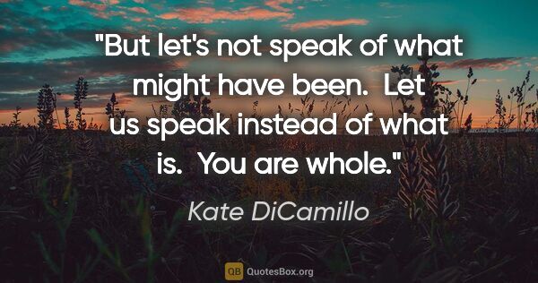 Kate DiCamillo quote: "But let's not speak of what might have been.  Let us speak..."