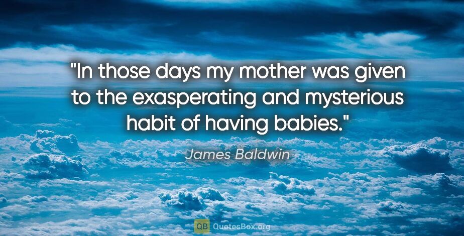 James Baldwin quote: "In those days my mother was given to the exasperating and..."