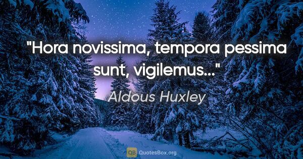 Aldous Huxley quote: "Hora novissima, tempora pessima sunt, vigilemus..."