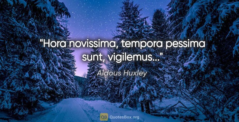 Aldous Huxley quote: "Hora novissima, tempora pessima sunt, vigilemus..."