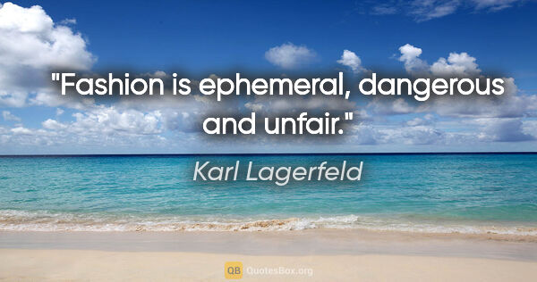 Karl Lagerfeld quote: "Fashion is ephemeral, dangerous and unfair."