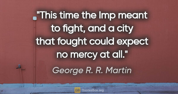 George R. R. Martin quote: "This time the Imp meant to fight, and a city that fought could..."