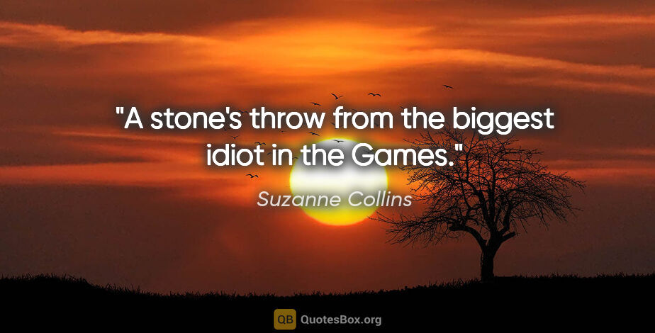 Suzanne Collins quote: "A stone's throw from the biggest idiot in the Games."