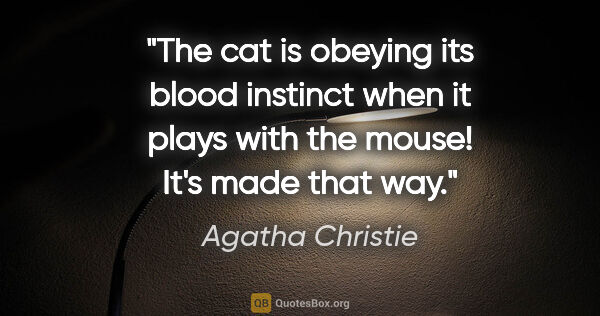 Agatha Christie quote: "The cat is obeying its blood instinct when it plays with the..."