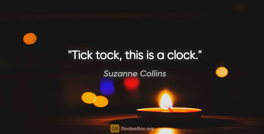 Suzanne Collins quote: "Tick tock, this is a clock."