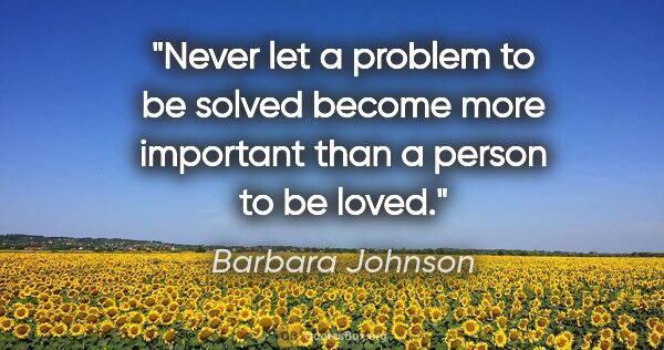 Barbara Johnson quote: "Never let a problem to be solved become more important than a..."