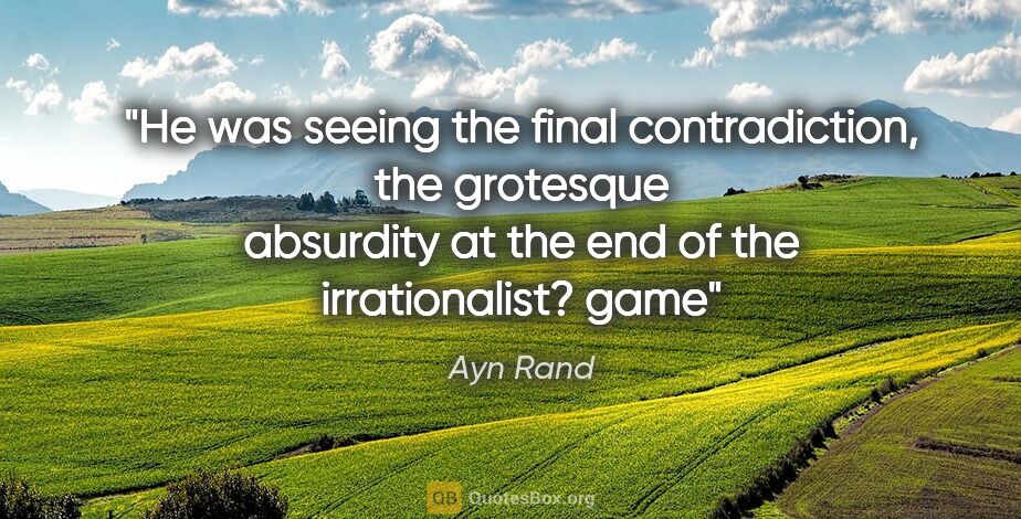Ayn Rand quote: "He was seeing the final contradiction, the grotesque absurdity..."
