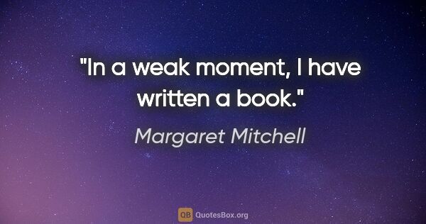 Margaret Mitchell quote: "In a weak moment, I have written a book."