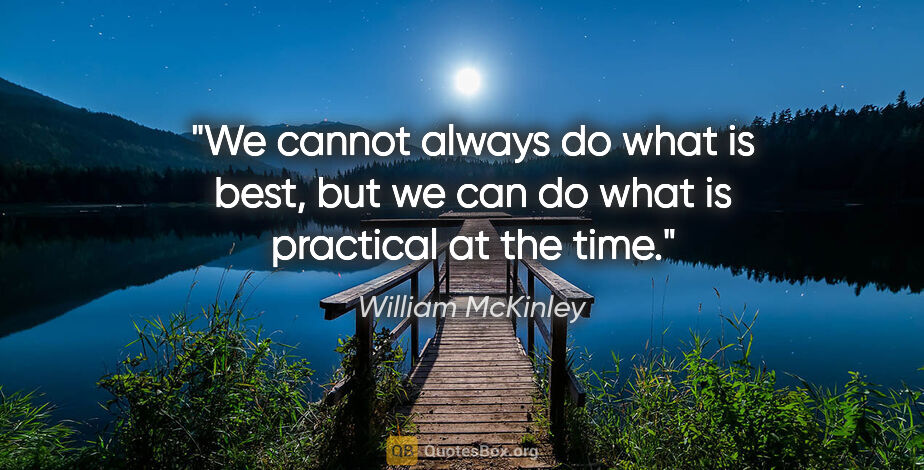 William McKinley quote: "We cannot always do what is best, but we can do what is..."