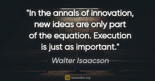 Walter Isaacson quote: "In the annals of innovation, new ideas are only part of the..."