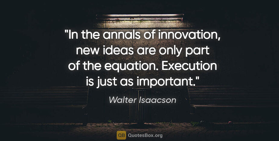 Walter Isaacson quote: "In the annals of innovation, new ideas are only part of the..."