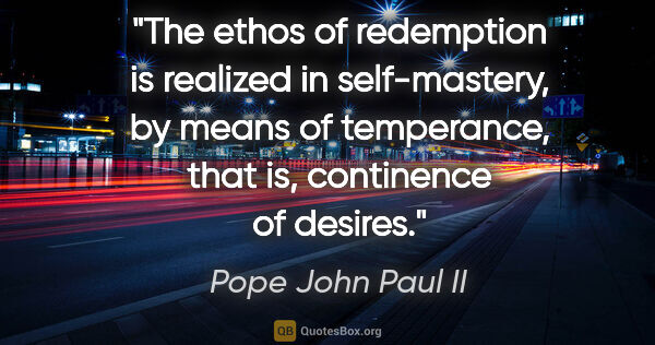 Pope John Paul II quote: "The ethos of redemption is realized in self-mastery, by means..."