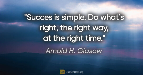 Arnold H. Glasow quote: "Succes is simple. Do what`s right, the right way, at the right..."