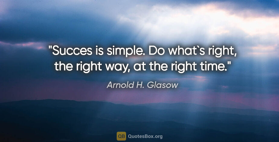 Arnold H. Glasow quote: "Succes is simple. Do what`s right, the right way, at the right..."