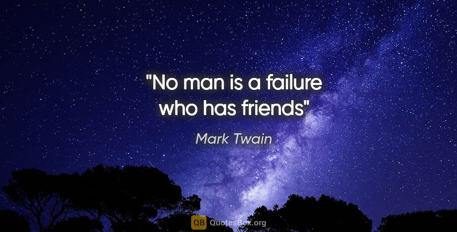 Mark Twain quote: "No man is a failure who has friends"