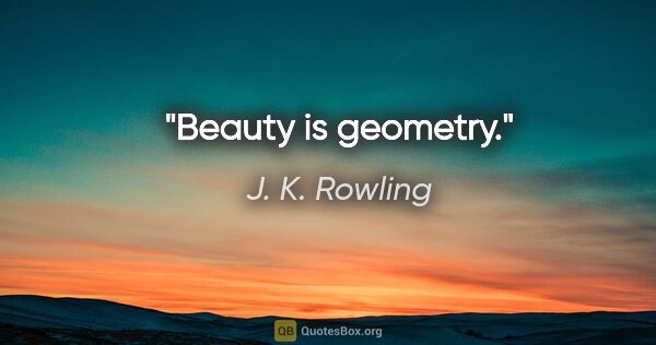J. K. Rowling quote: "Beauty is geometry."