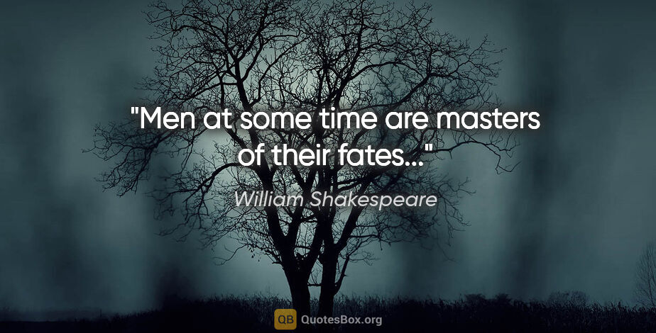 William Shakespeare quote: "Men at some time are masters of their fates..."